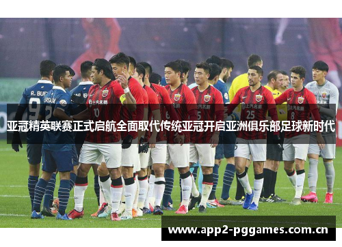 亚冠精英联赛正式启航全面取代传统亚冠开启亚洲俱乐部足球新时代