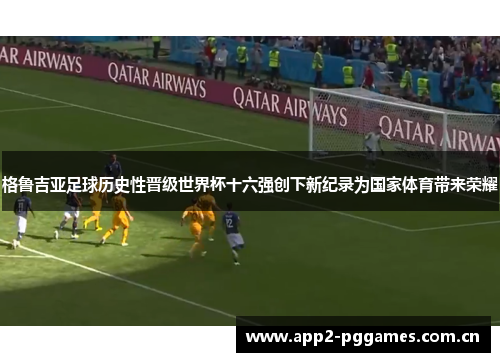 格鲁吉亚足球历史性晋级世界杯十六强创下新纪录为国家体育带来荣耀
